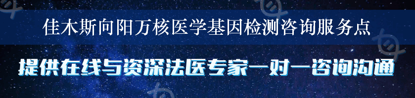 佳木斯向阳万核医学基因检测咨询服务点